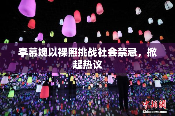 李慕婉以裸照挑战社会禁忌，掀起热议