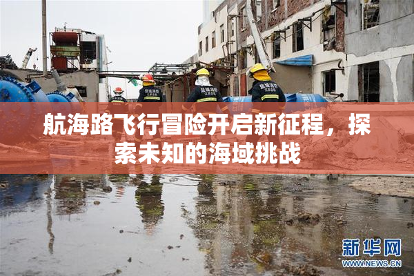 航海路飞行冒险开启新征程，探索未知的海域挑战