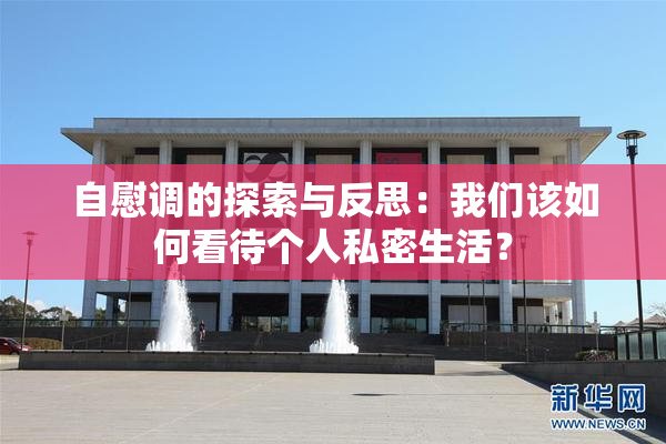 自慰调的探索与反思：我们该如何看待个人私密生活？