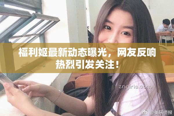 福利姬最新动态曝光，网友反响热烈引发关注！