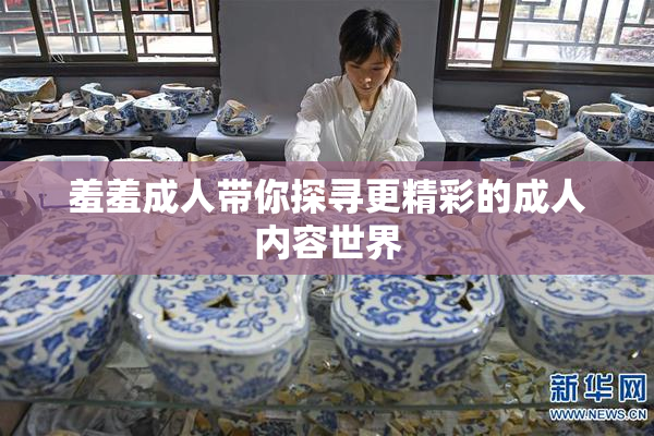 羞羞成人带你探寻更精彩的成人内容世界