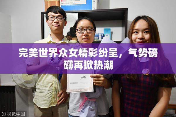 完美世界众女精彩纷呈，气势磅礴再掀热潮