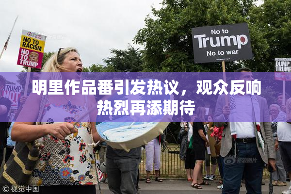 明里作品番引发热议，观众反响热烈再添期待