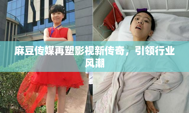 麻豆传媒再塑影视新传奇，引领行业风潮