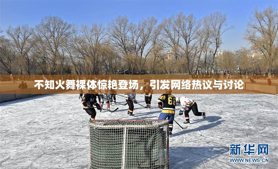 不知火舞裸体惊艳登场，引发网络热议与讨论