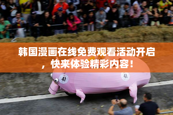 韩国漫画在线免费观看活动开启，快来体验精彩内容！