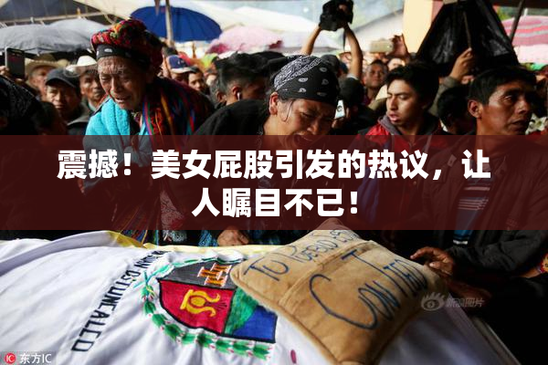 震撼！美女屁股引发的热议，让人瞩目不已！