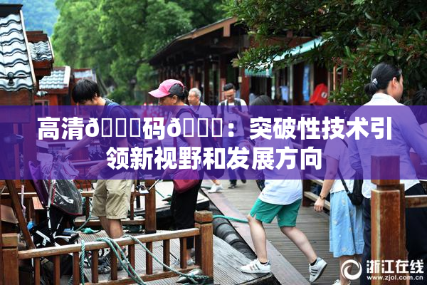 高清🈚码🔞：突破性技术引领新视野和发展方向