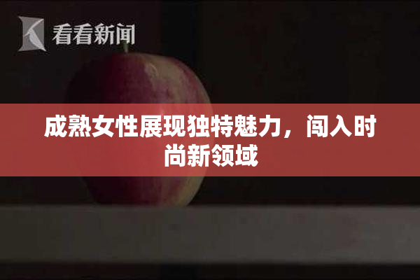 成熟女性展现独特魅力，闯入时尚新领域