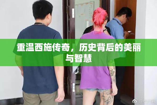 重温西施传奇，历史背后的美丽与智慧