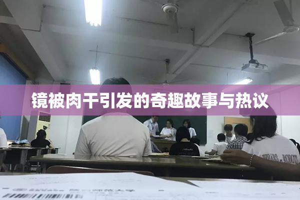 镜被肉干引发的奇趣故事与热议