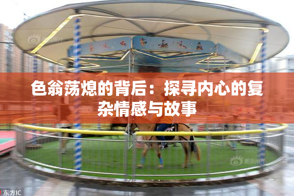 色翁荡熄的背后：探寻内心的复杂情感与故事