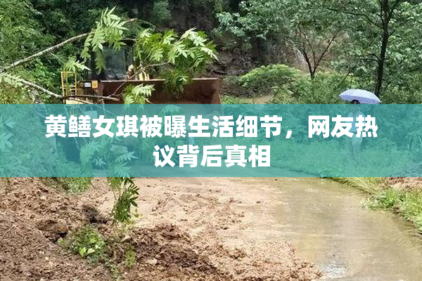 黄鳝女琪被曝生活细节，网友热议背后真相