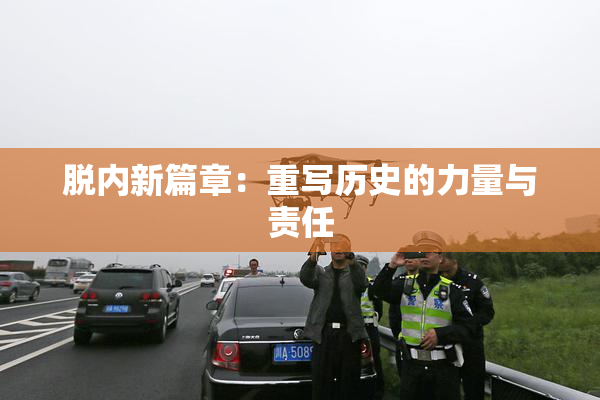 脱内新篇章：重写历史的力量与责任