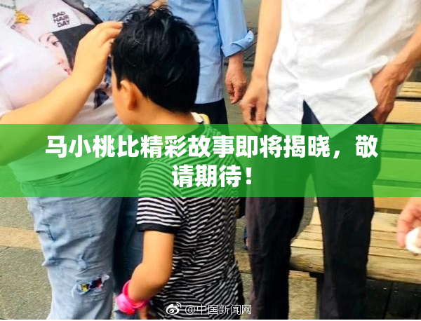 马小桃比精彩故事即将揭晓，敬请期待！