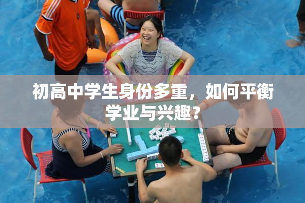 初高中学生身份多重，如何平衡学业与兴趣？