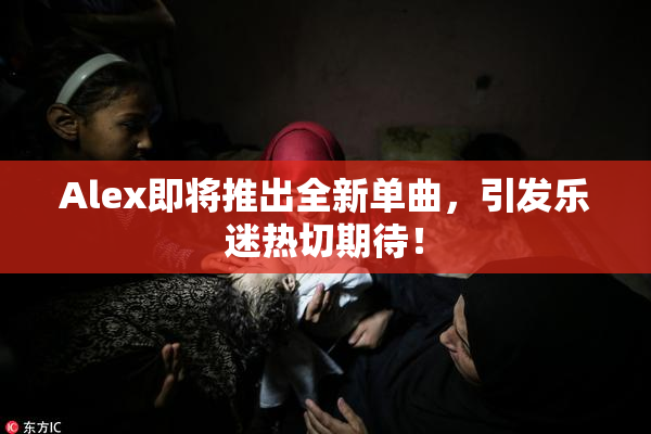 Alex即将推出全新单曲，引发乐迷热切期待！