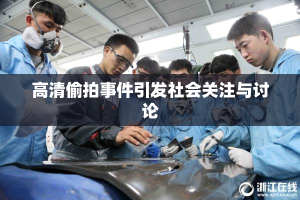 高清偷拍事件引发社会关注与讨论