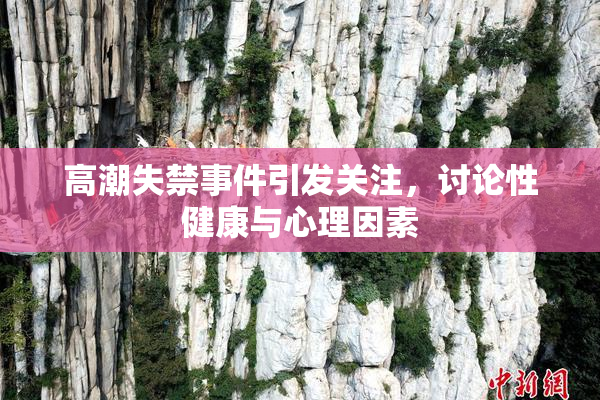 高潮失禁事件引发关注，讨论性健康与心理因素