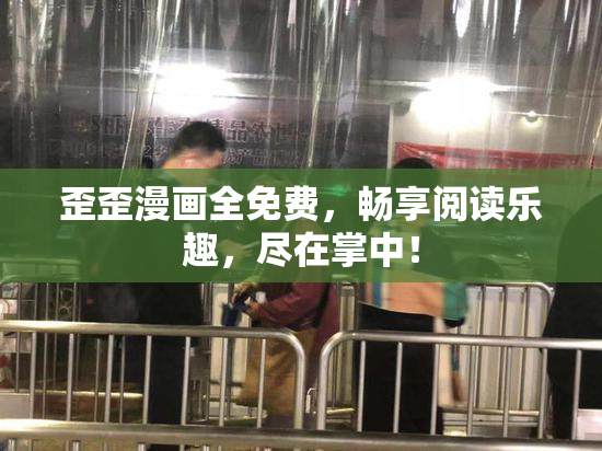 歪歪漫画全免费，畅享阅读乐趣，尽在掌中！