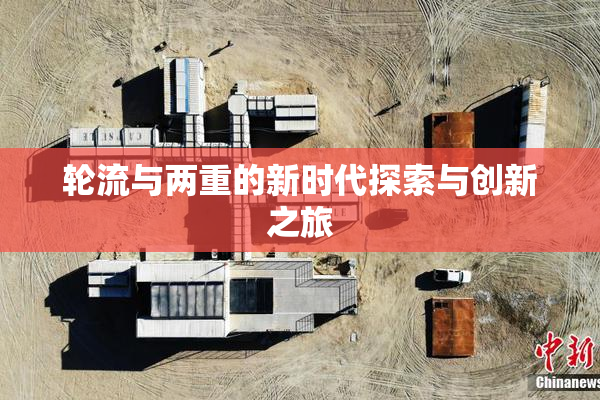 轮流与两重的新时代探索与创新之旅