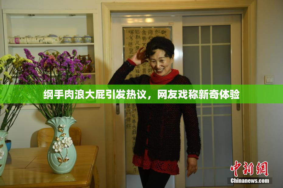 纲手肉浪大屁引发热议，网友戏称新奇体验