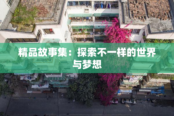 精品故事集：探索不一样的世界与梦想