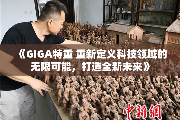 《GIGA特重 重新定义科技领域的无限可能，打造全新未来》