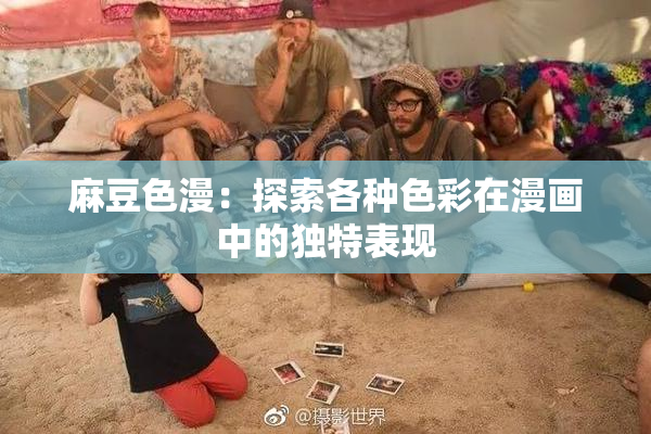 麻豆色漫：探索各种色彩在漫画中的独特表现