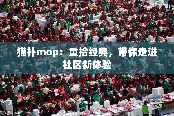 猫扑mop：重拾经典，带你走进社区新体验