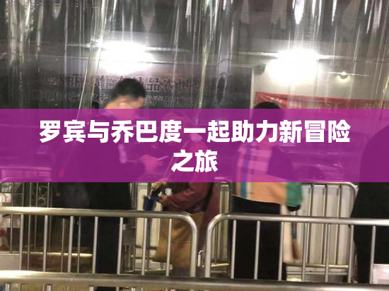 罗宾与乔巴度一起助力新冒险之旅