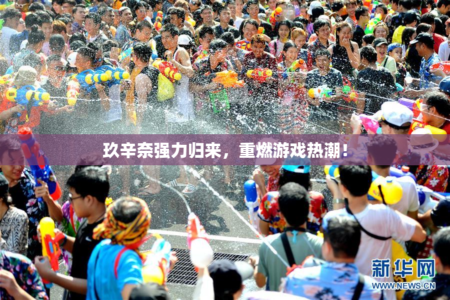 玖辛奈强力归来，重燃游戏热潮！