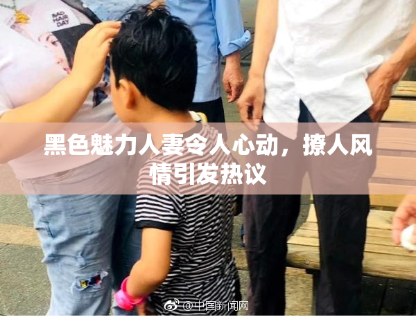黑色魅力人妻令人心动，撩人风情引发热议