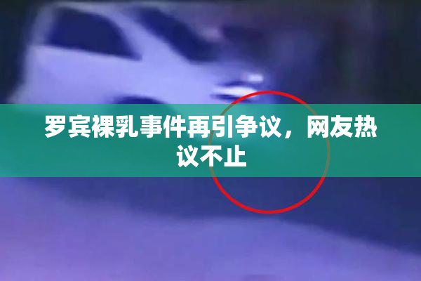 罗宾裸乳事件再引争议，网友热议不止