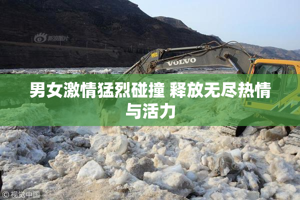 男女激情猛烈碰撞 释放无尽热情与活力