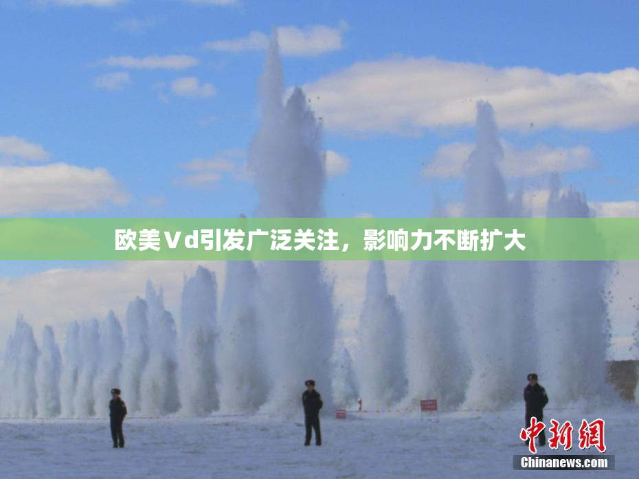 欧美Ⅴd引发广泛关注，影响力不断扩大