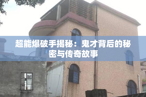 超能爆破手揭秘：鬼才背后的秘密与传奇故事