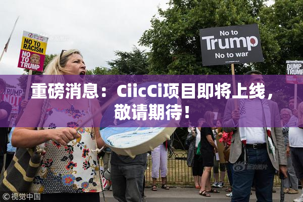 重磅消息：CiicCi项目即将上线，敬请期待！