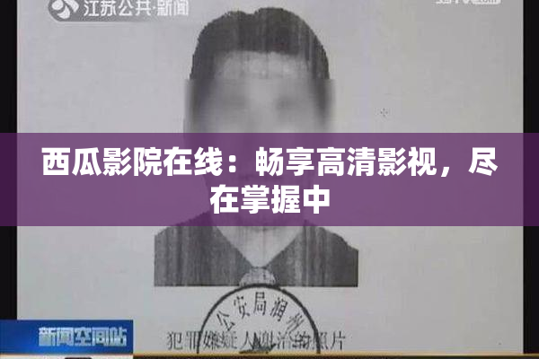 西瓜影院在线：畅享高清影视，尽在掌握中