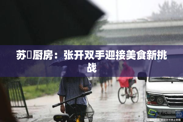 苏玥厨房：张开双手迎接美食新挑战