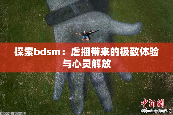 探索bdsm：虐捆带来的极致体验与心灵解放