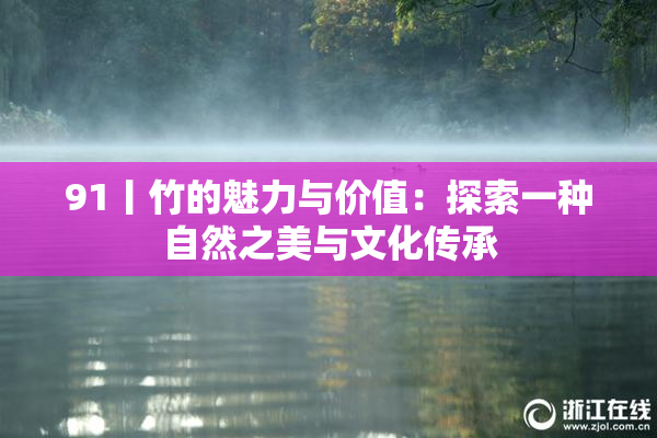91丨竹的魅力与价值：探索一种自然之美与文化传承