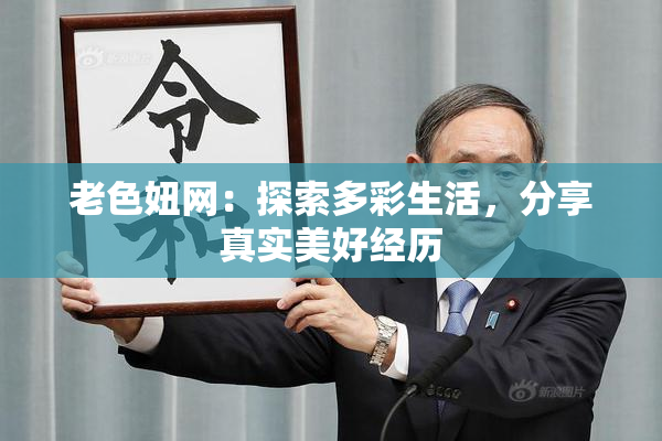 老色妞网：探索多彩生活，分享真实美好经历
