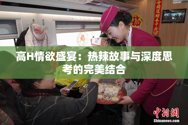 高H情欲盛宴：热辣故事与深度思考的完美结合