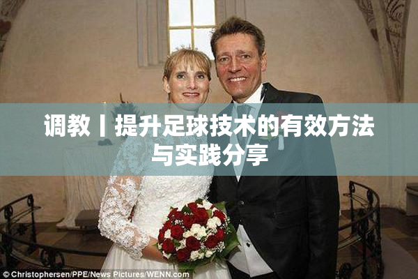 调教丨提升足球技术的有效方法与实践分享