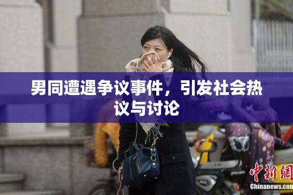男同遭遇争议事件，引发社会热议与讨论