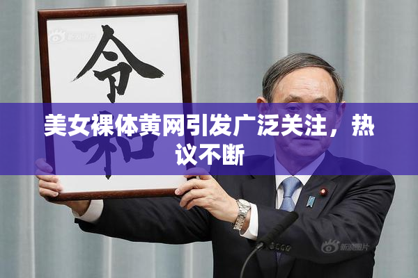 美女裸体黄网引发广泛关注，热议不断