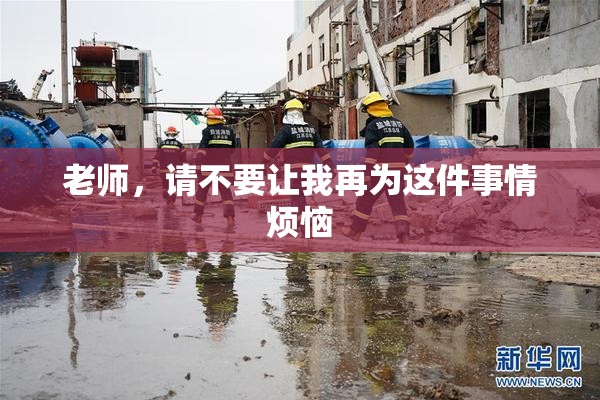 老师，请不要让我再为这件事情烦恼