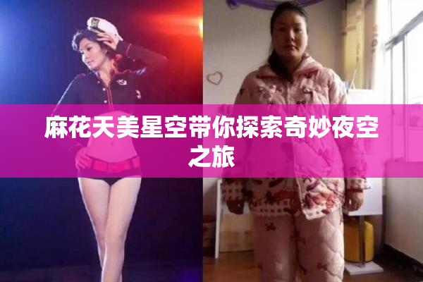 麻花天美星空带你探索奇妙夜空之旅
