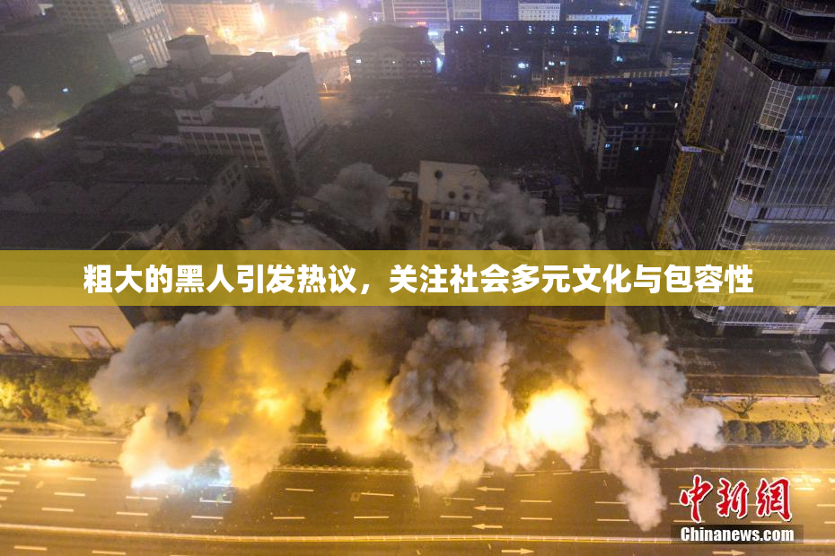 粗大的黑人引发热议，关注社会多元文化与包容性